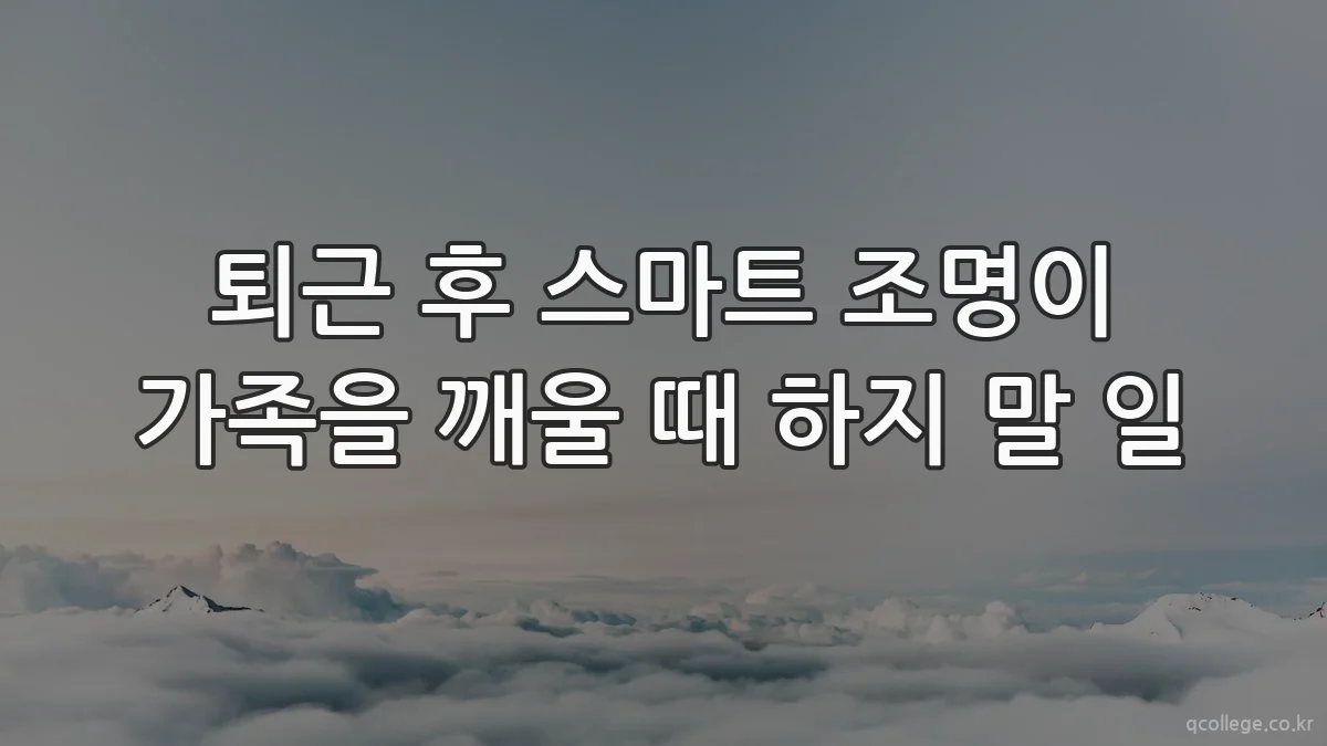 퇴근 후 스마트 조명이 가족을 깨울 때 하지 말 일