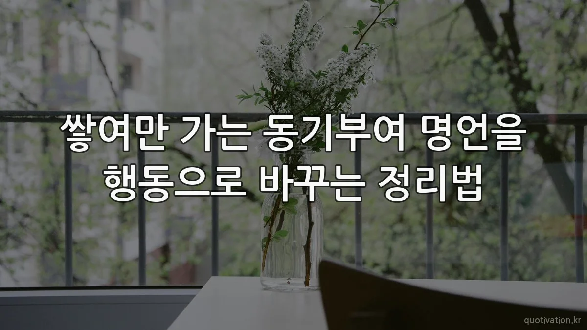 쌓여만 가는 동기부여 명언을 행동으로 바꾸는 정리법