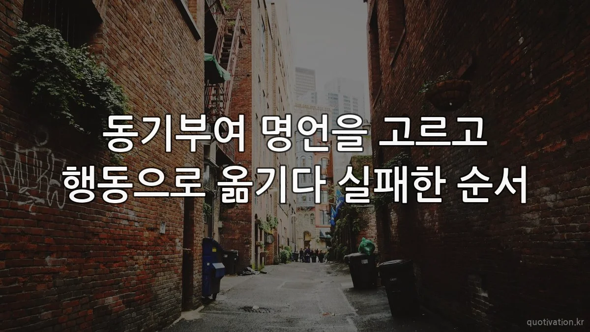 동기부여 명언을 고르고 행동으로 옮기다 실패한 순서