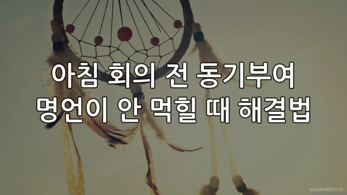 아침 회의 전 동기부여 명언이 안 먹힐 때 해결법