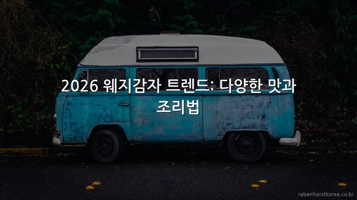 2026 웨지감자 트렌드: 다양한 맛과 조리법