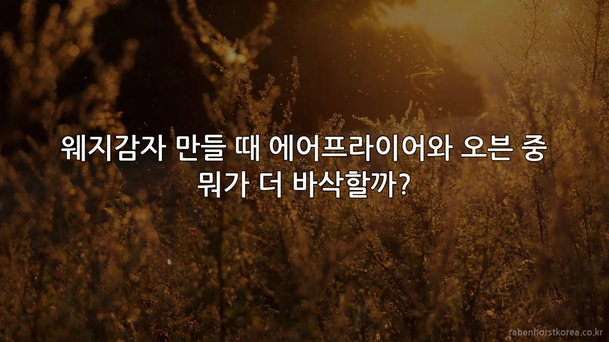 웨지감자 만들 때 에어프라이어와 오븐 중 뭐가 더 바삭할까?