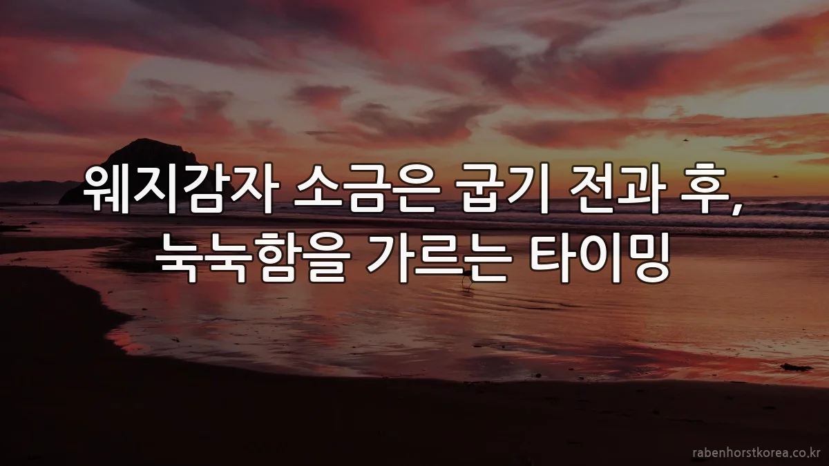 웨지감자 소금은 굽기 전과 후, 눅눅함을 가르는 타이밍