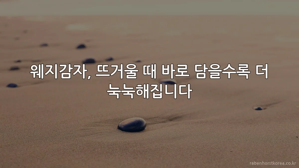 웨지감자, 뜨거울 때 바로 담을수록 더 눅눅해집니다