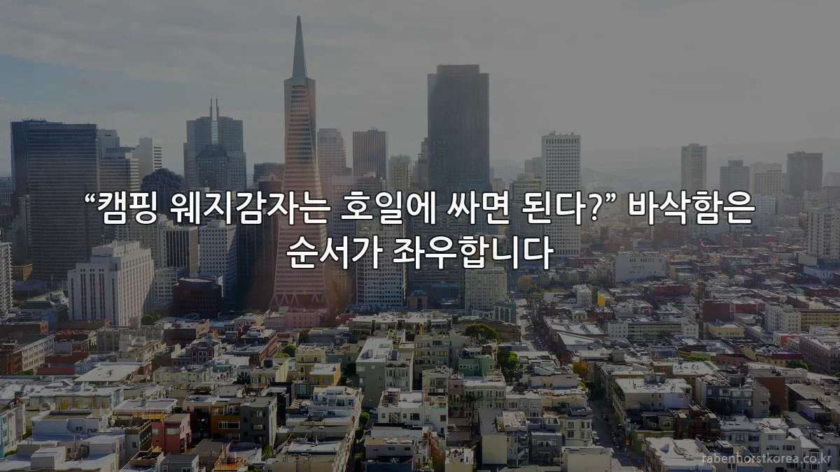 “캠핑 웨지감자는 호일에 싸면 된다?” 바삭함은 순서가 좌우합니다