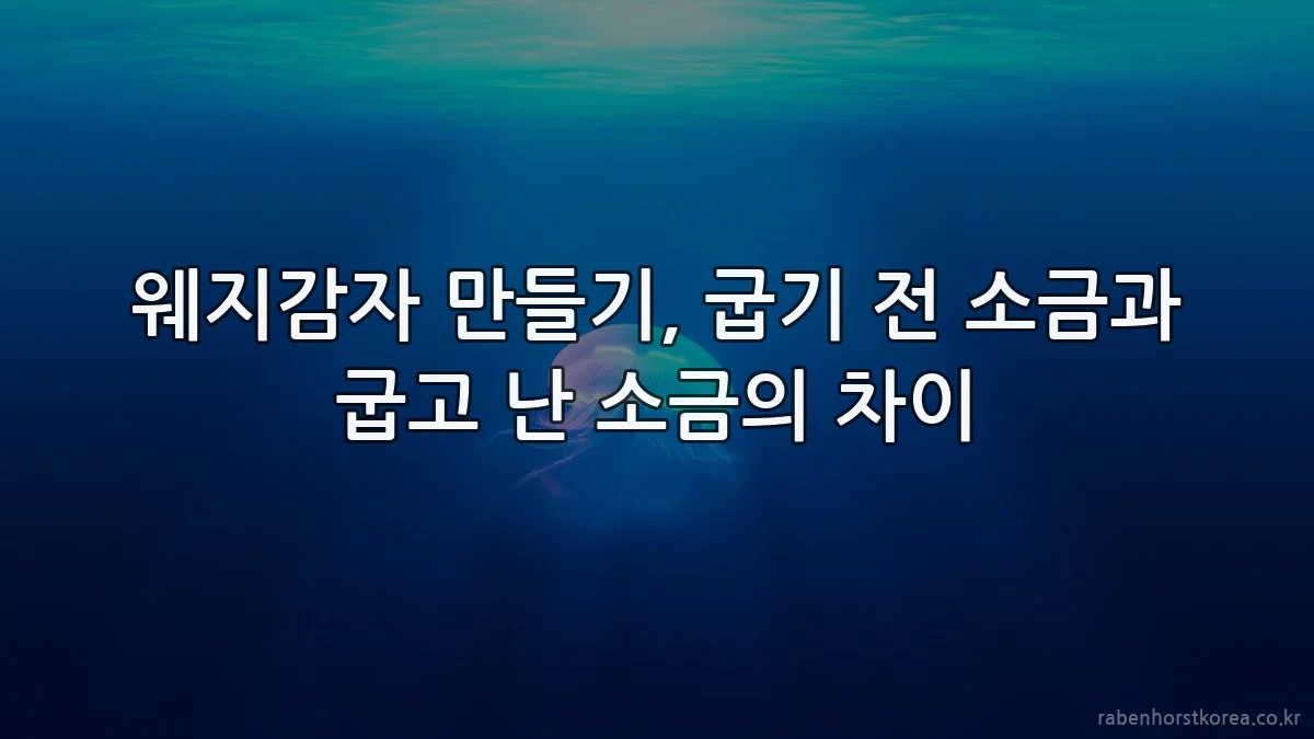 웨지감자 만들기, 굽기 전 소금과 굽고 난 소금의 차이