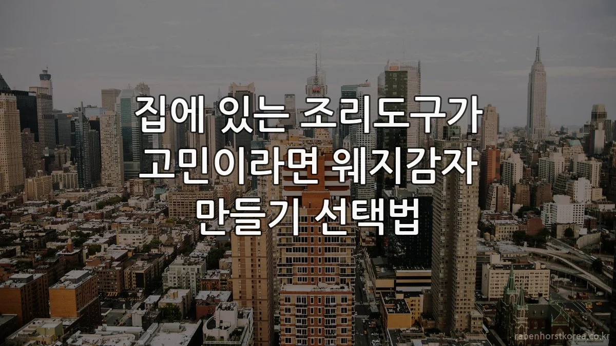 집에 있는 조리도구가 고민이라면 웨지감자 만들기 선택법