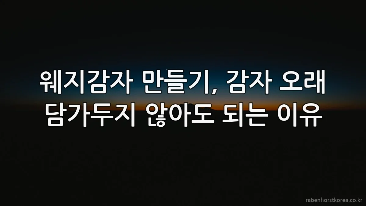 웨지감자 만들기, 감자 오래 담가두지 않아도 되는 이유