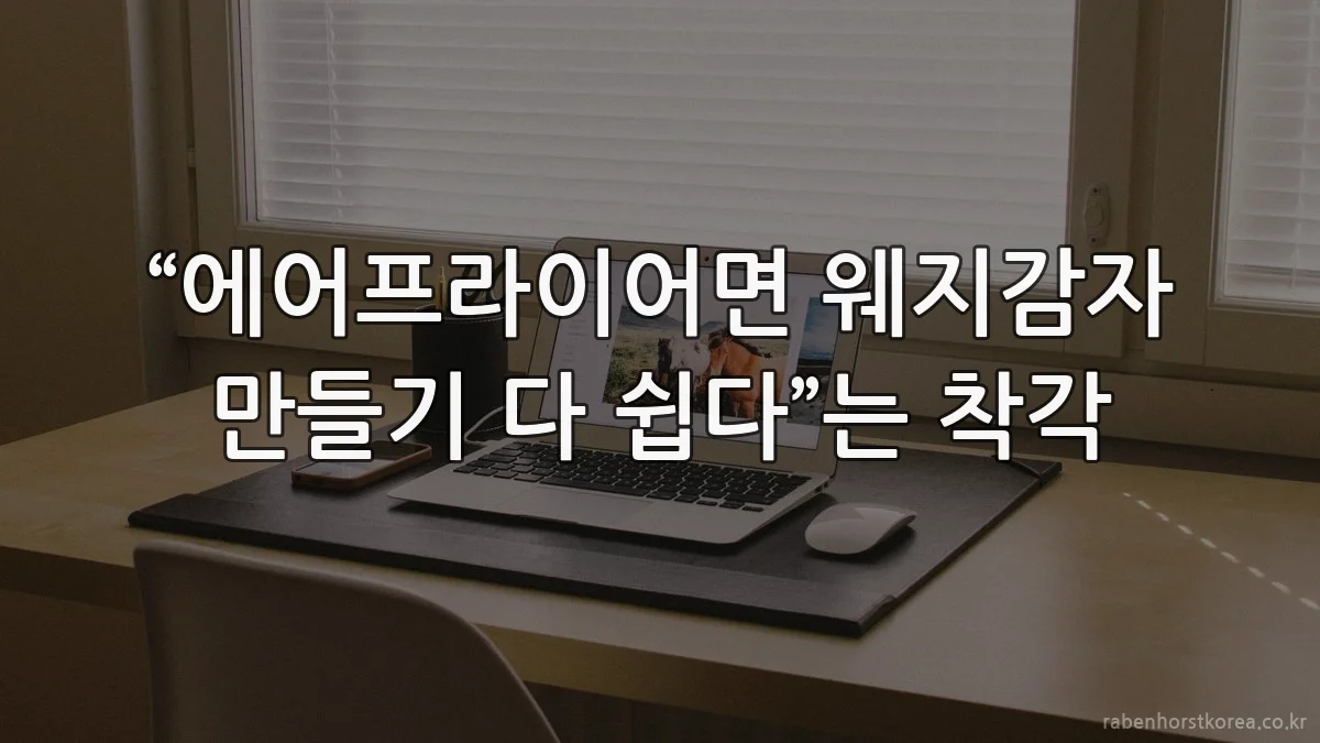 “에어프라이어면 웨지감자 만들기 다 쉽다”는 착각