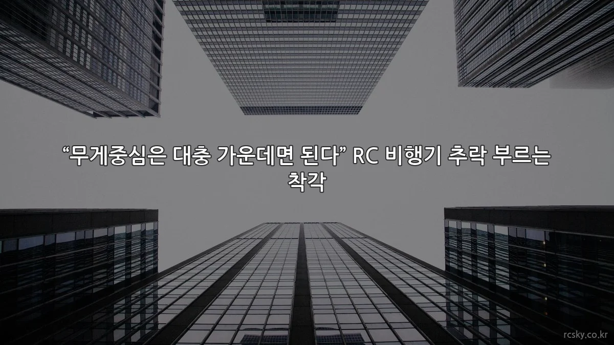 “무게중심은 대충 가운데면 된다” RC 비행기 추락 부르는 착각