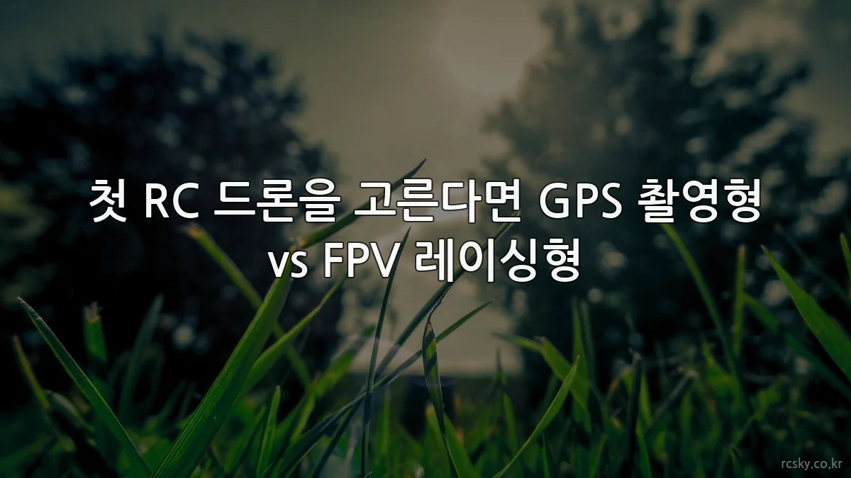 첫 RC 드론을 고른다면 GPS 촬영형 vs FPV 레이싱형
