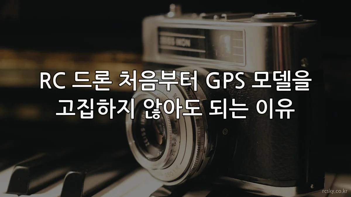 RC 드론 처음부터 GPS 모델을 고집하지 않아도 되는 이유