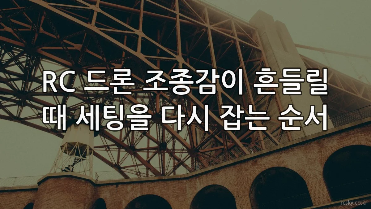 RC 드론 조종감이 흔들릴 때 세팅을 다시 잡는 순서