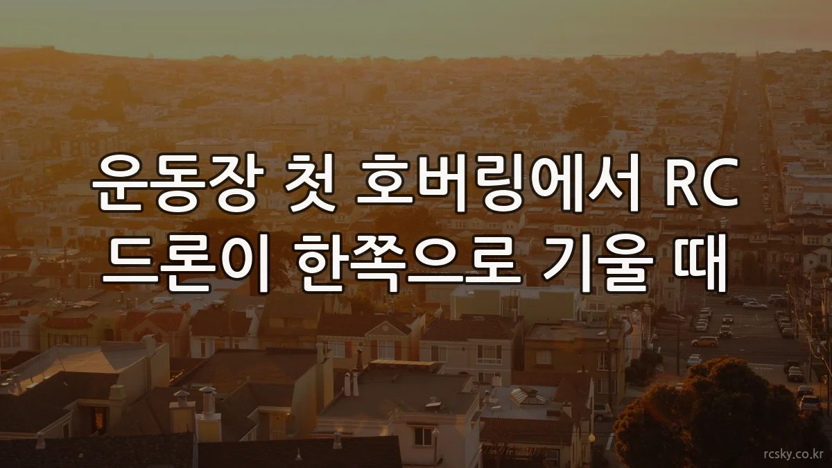 운동장 첫 호버링에서 RC 드론이 한쪽으로 기울 때