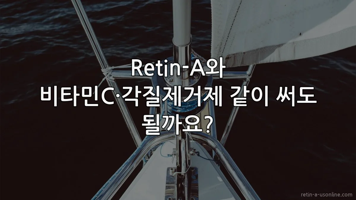 Retin-A와 비타민C·각질제거제 같이 써도 될까요?