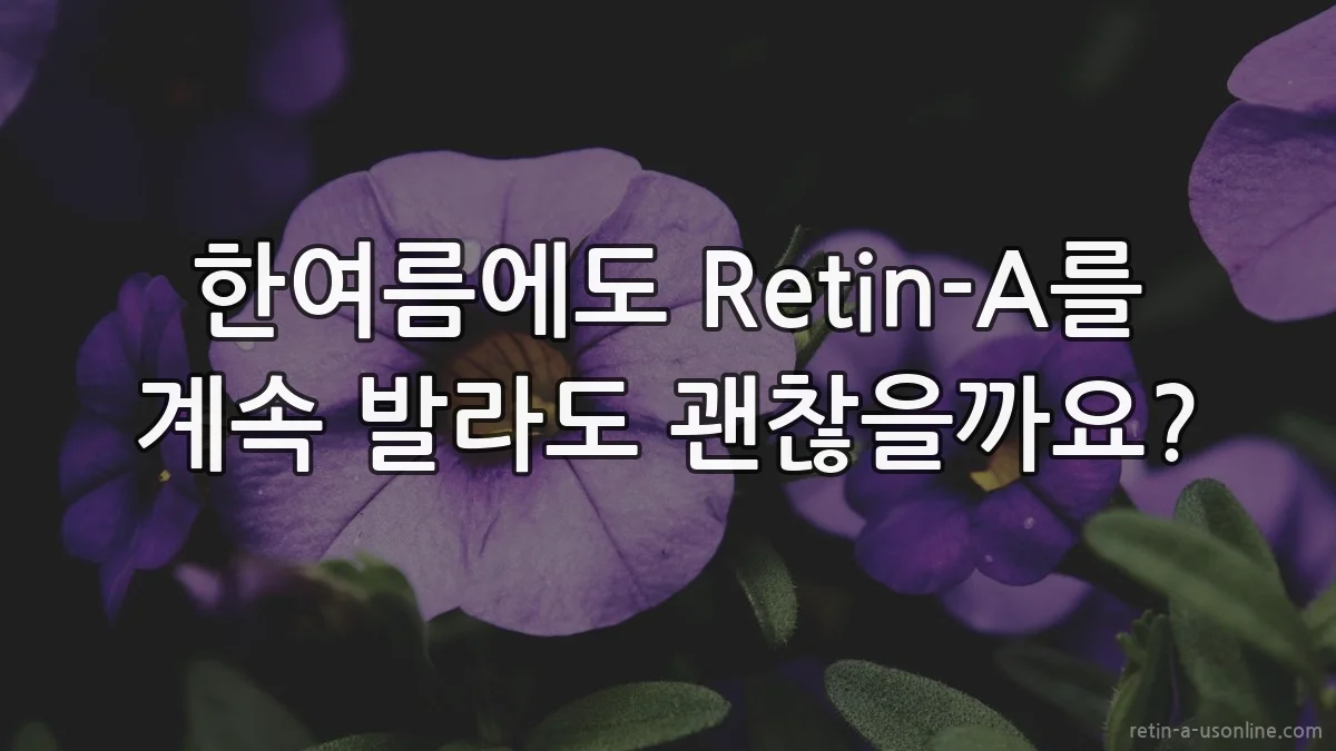 한여름에도 Retin-A를 계속 발라도 괜찮을까요?