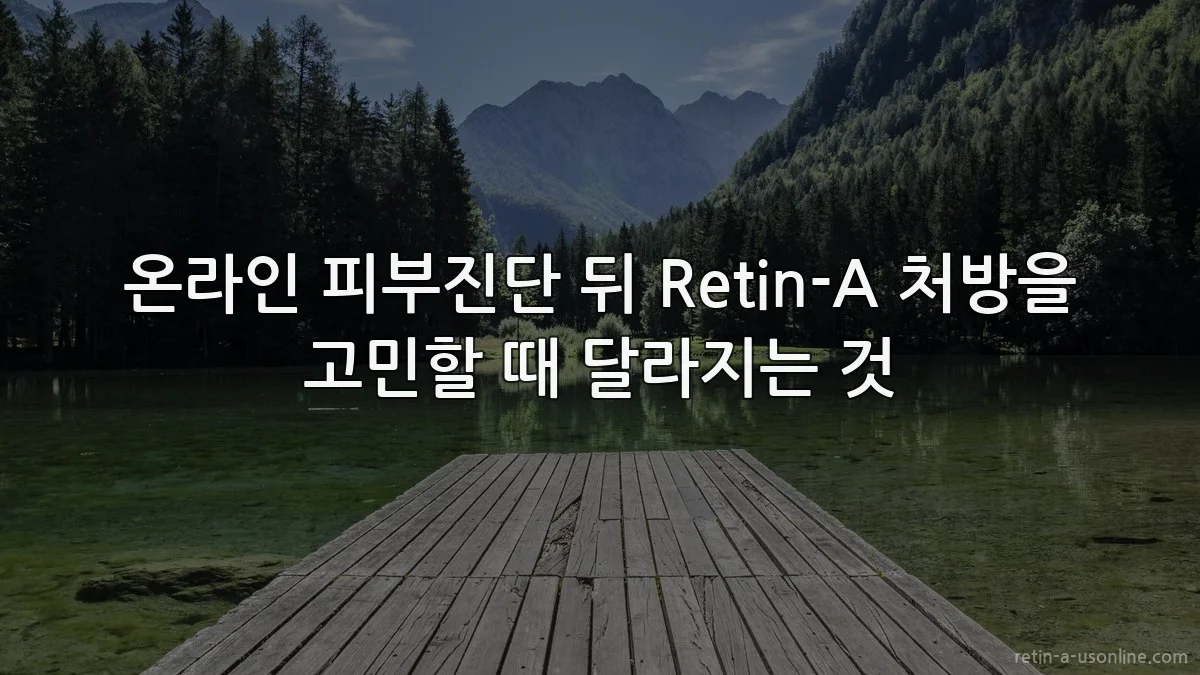 온라인 피부진단 뒤 Retin-A 처방을 고민할 때 달라지는 것