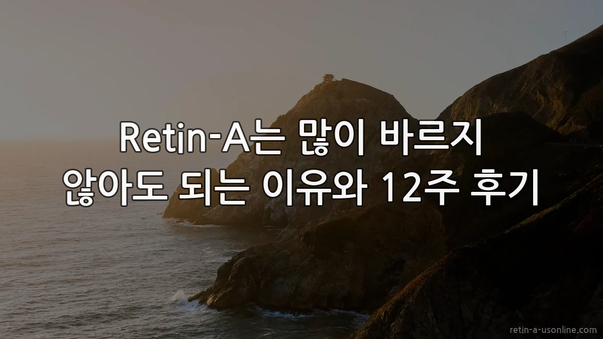 Retin-A는 많이 바르지 않아도 되는 이유와 12주 후기