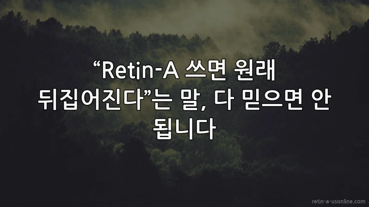 “Retin-A 쓰면 원래 뒤집어진다”는 말, 다 믿으면 안 됩니다