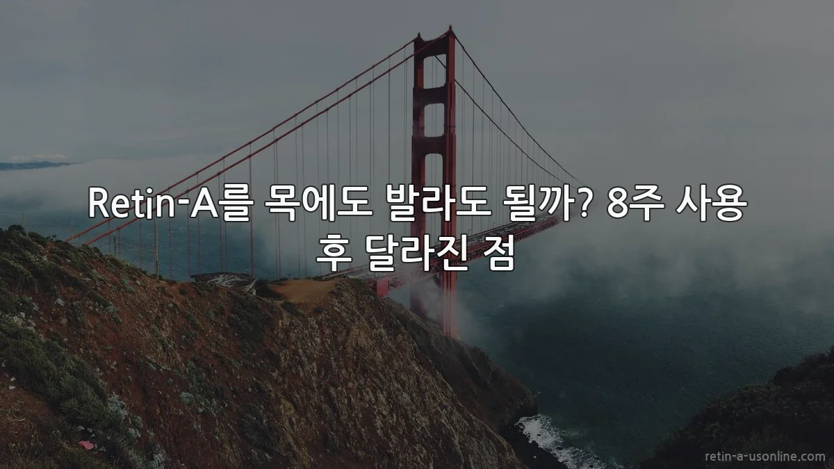 Retin-A를 목에도 발라도 될까? 8주 사용 후 달라진 점