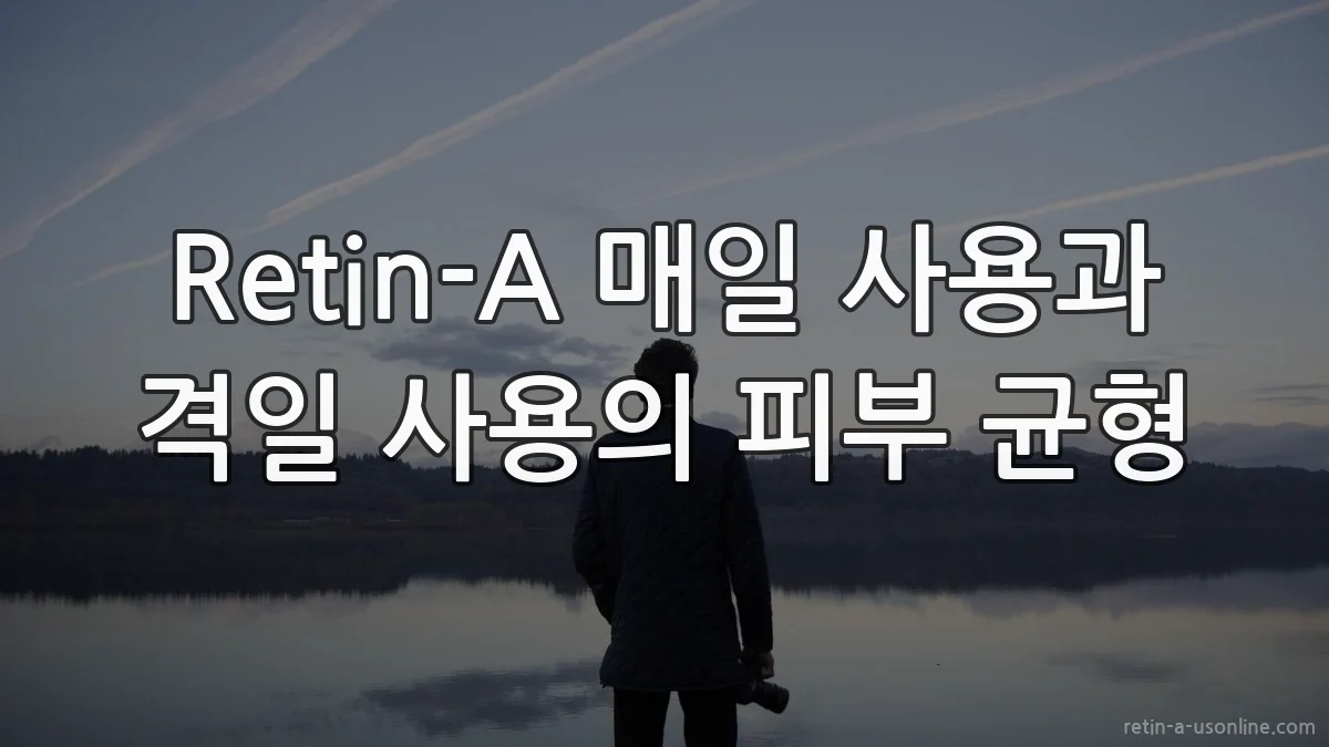 Retin-A 매일 사용과 격일 사용의 피부 균형