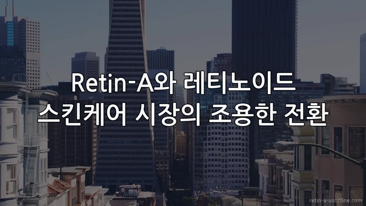 Retin-A와 레티노이드 스킨케어 시장의 조용한 전환