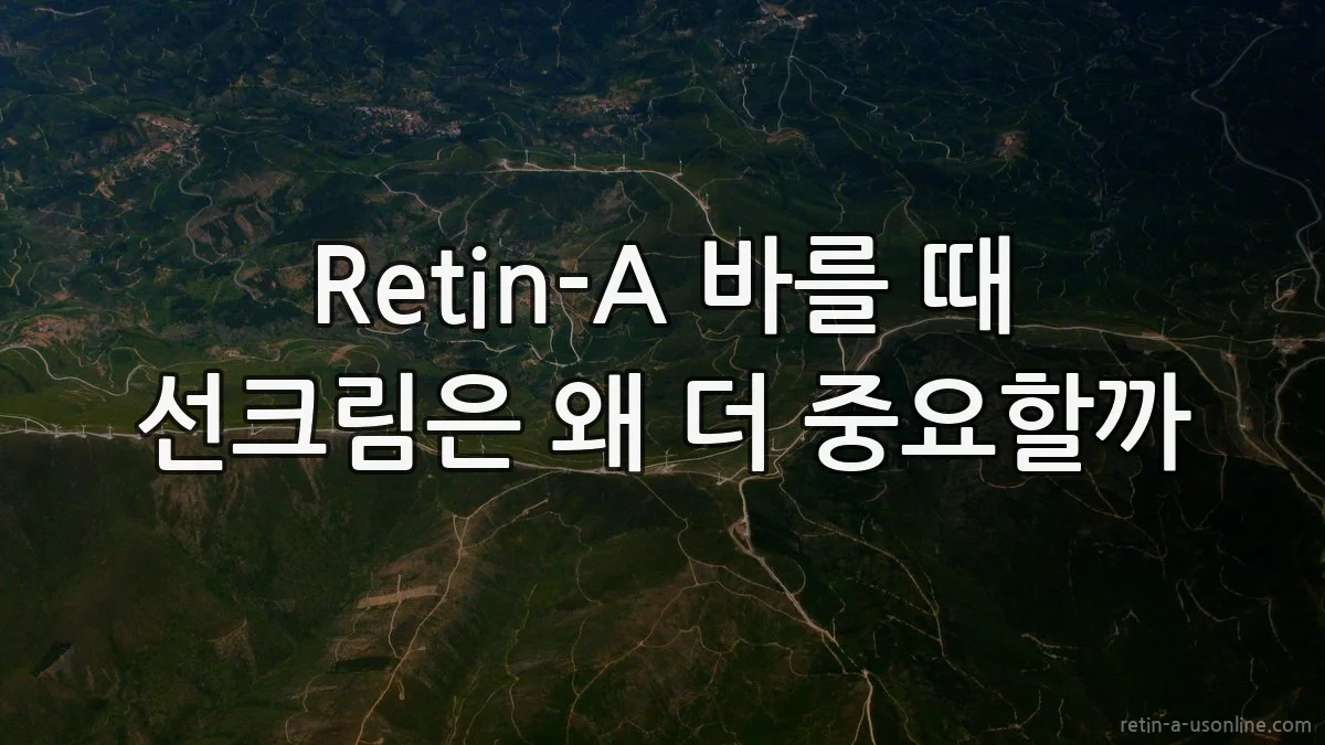 Retin-A 바를 때 선크림은 왜 더 중요할까