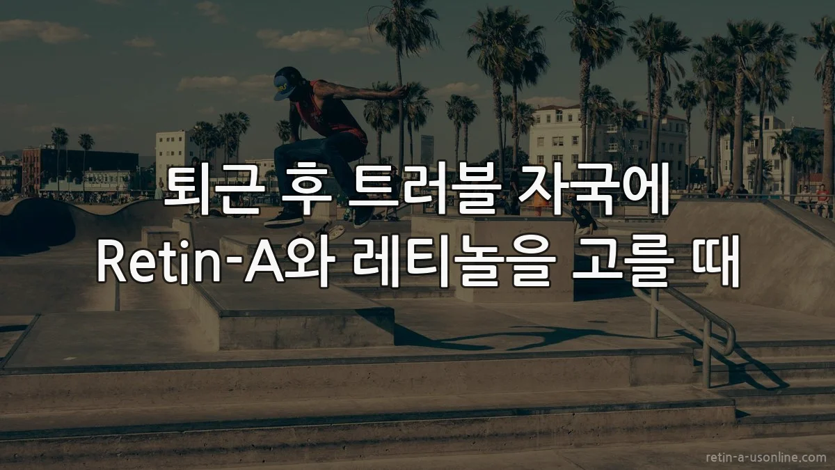 퇴근 후 트러블 자국에 Retin-A와 레티놀을 고를 때