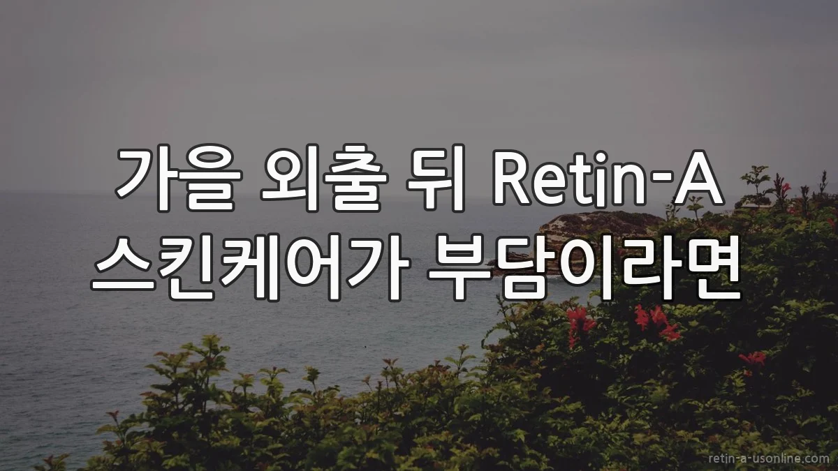 가을 외출 뒤 Retin-A 스킨케어가 부담이라면