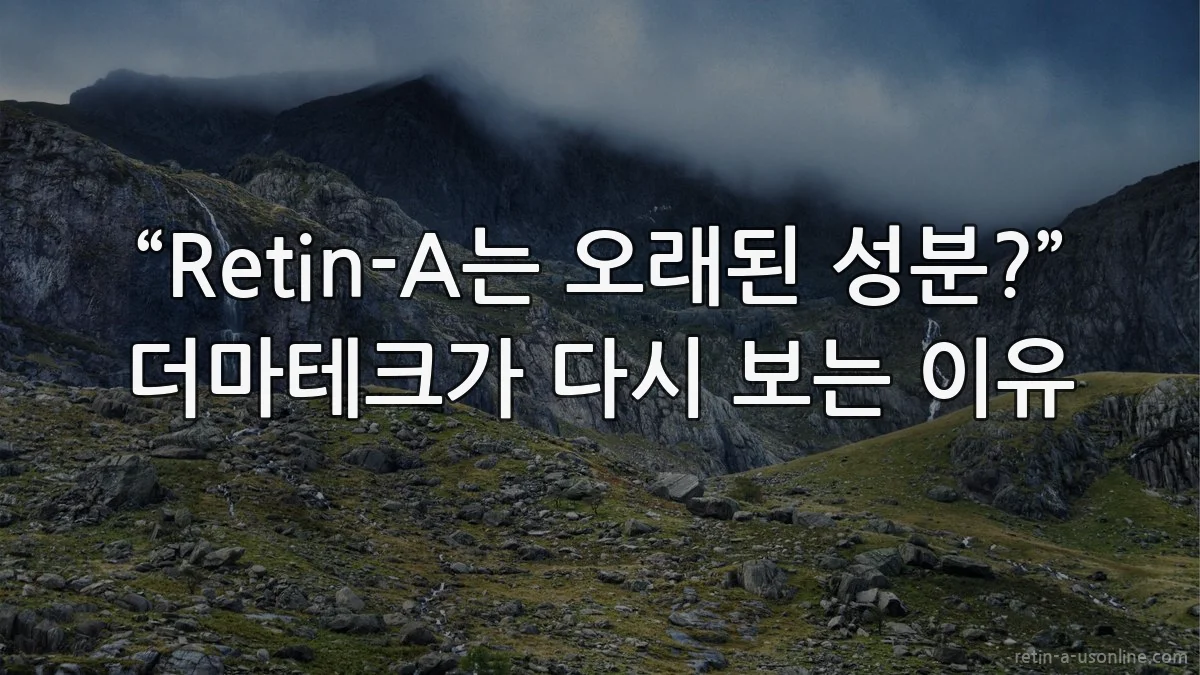 “Retin-A는 오래된 성분?” 더마테크가 다시 보는 이유