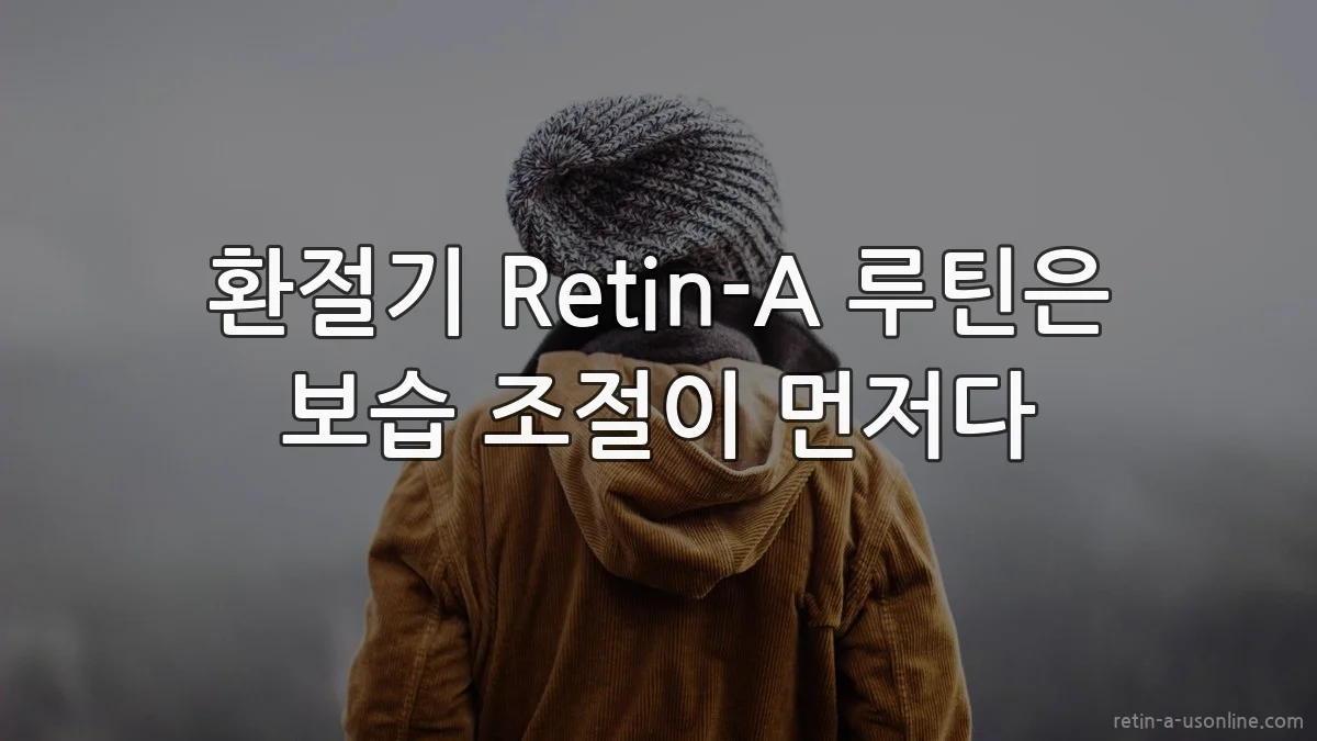 환절기 Retin-A 루틴은 보습 조절이 먼저다
