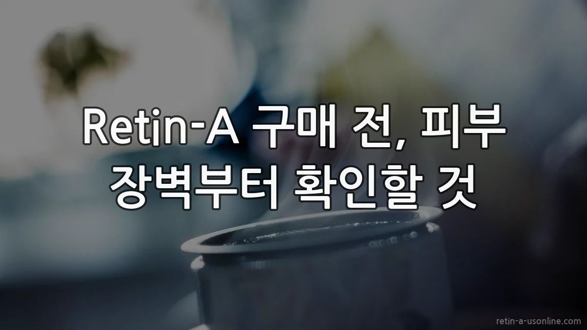 Retin-A 구매 전, 피부 장벽부터 확인할 것