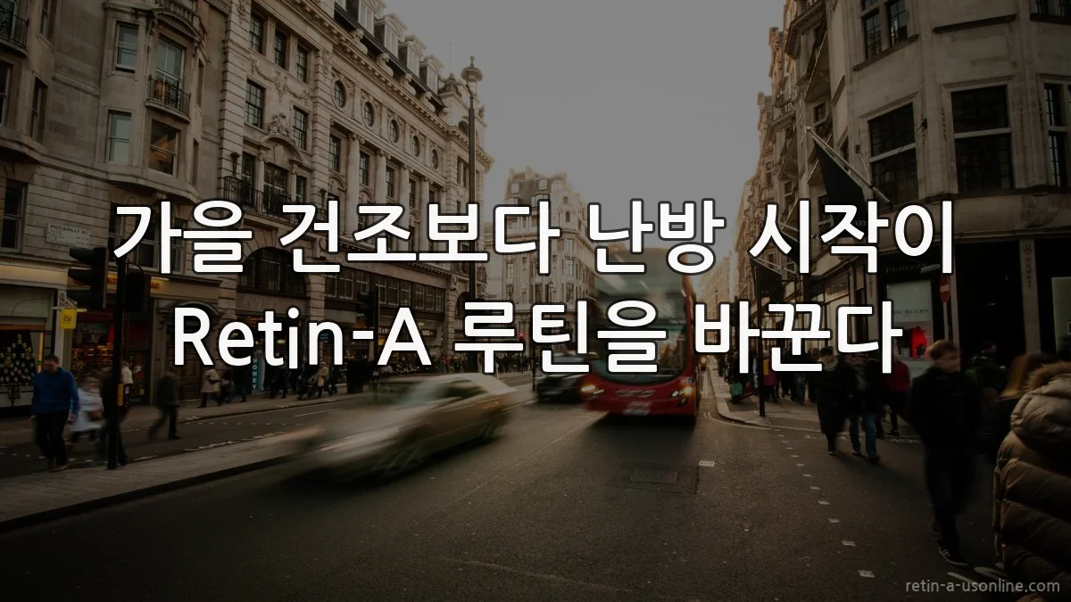 가을 건조보다 난방 시작이 Retin-A 루틴을 바꾼다