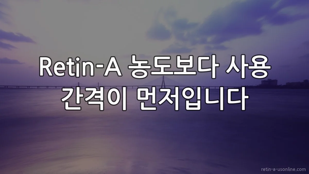 Retin-A 농도보다 사용 간격이 먼저입니다