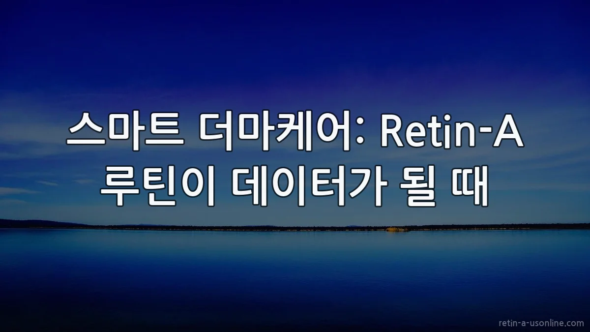 스마트 더마케어: Retin-A 루틴이 데이터가 될 때