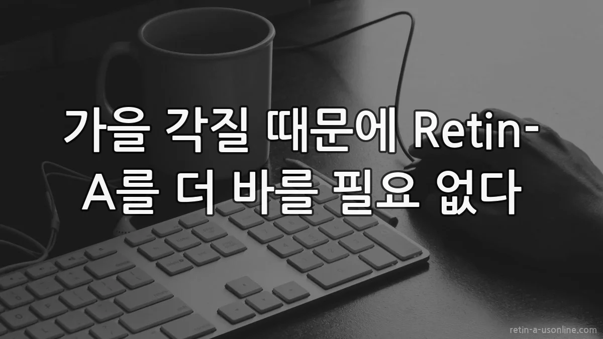 가을 각질 때문에 Retin-A를 더 바를 필요 없다