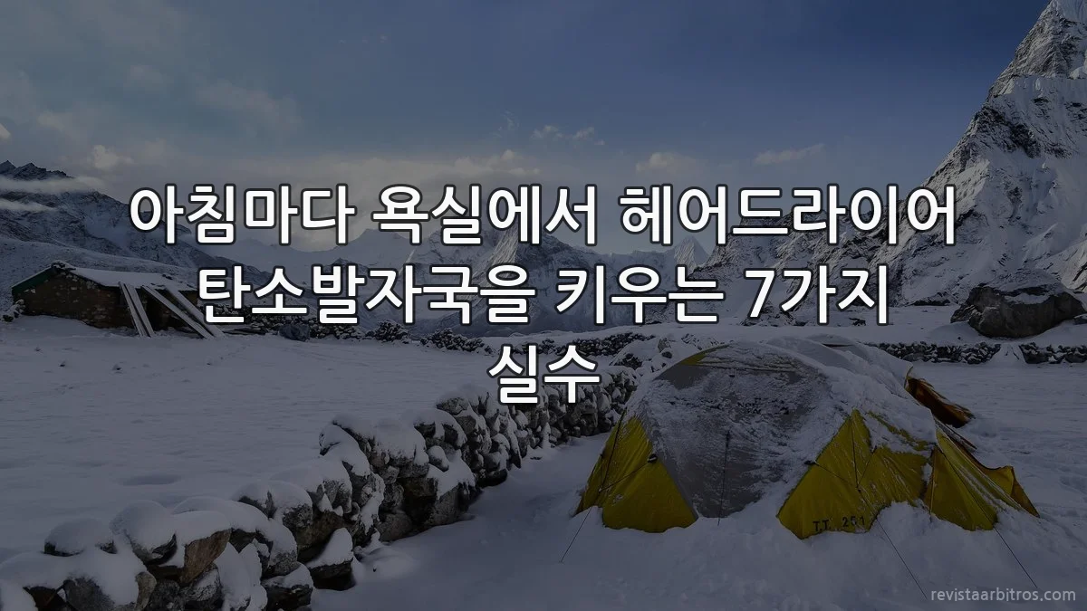 아침마다 욕실에서 헤어드라이어 탄소발자국을 키우는 7가지 실수