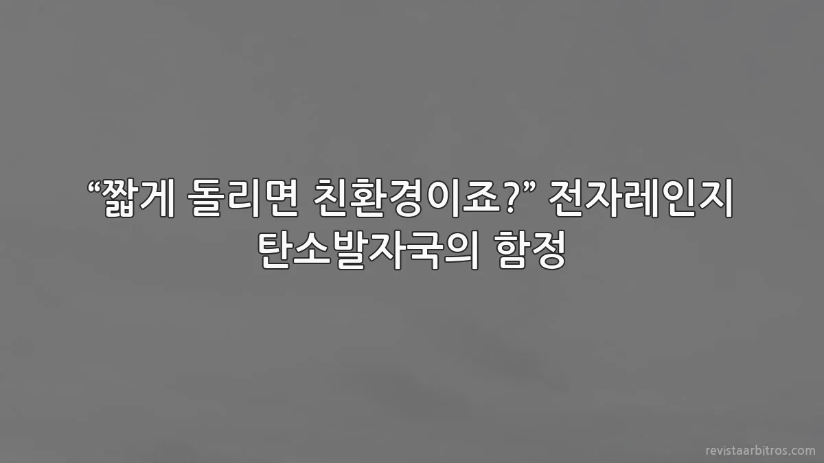 “짧게 돌리면 친환경이죠?” 전자레인지 탄소발자국의 함정