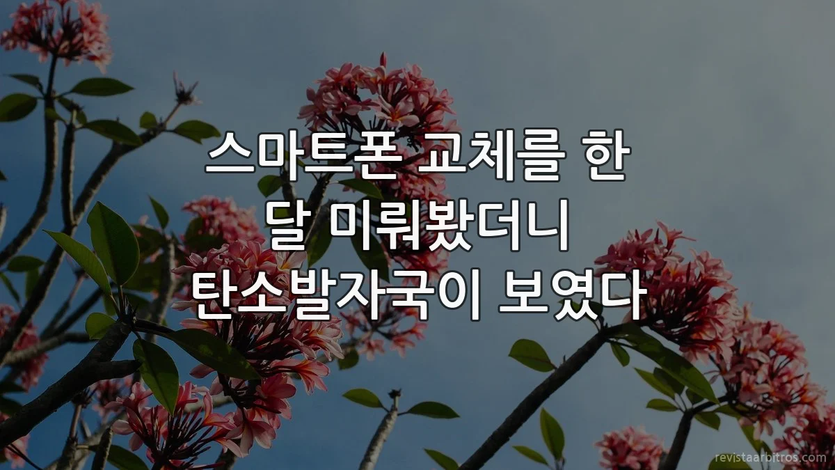 스마트폰 교체를 한 달 미뤄봤더니 탄소발자국이 보였다