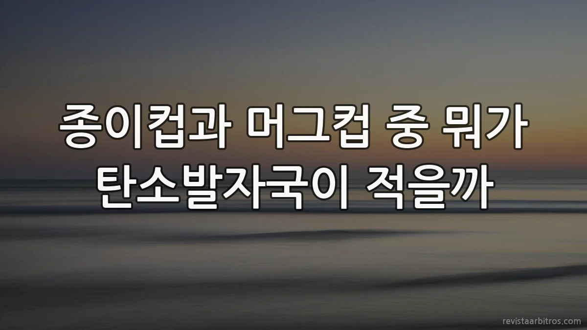 종이컵과 머그컵 중 뭐가 탄소발자국이 적을까