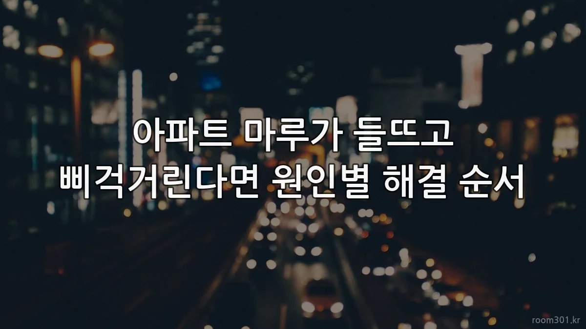 아파트 마루가 들뜨고 삐걱거린다면 원인별 해결 순서
