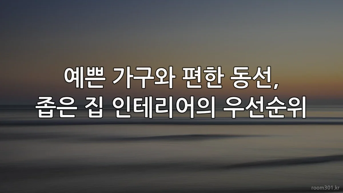 예쁜 가구와 편한 동선, 좁은 집 인테리어의 우선순위