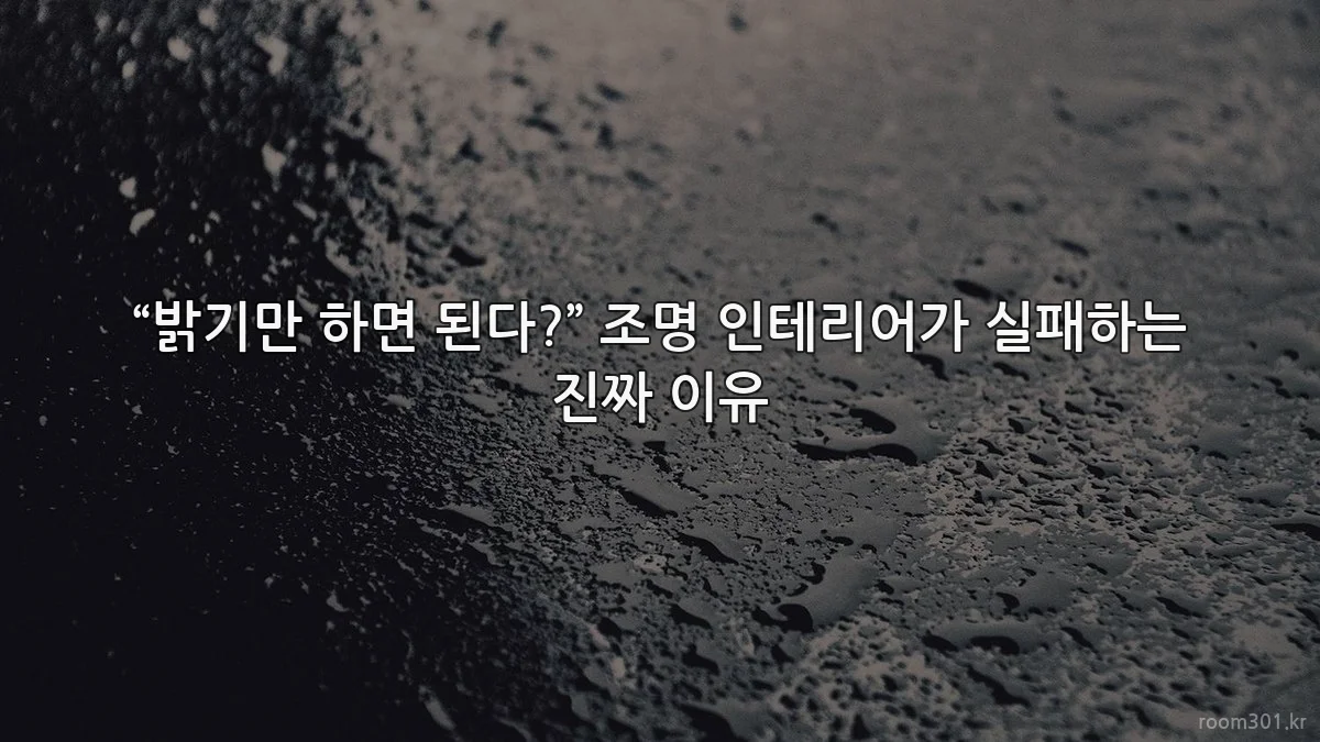 “밝기만 하면 된다?” 조명 인테리어가 실패하는 진짜 이유
