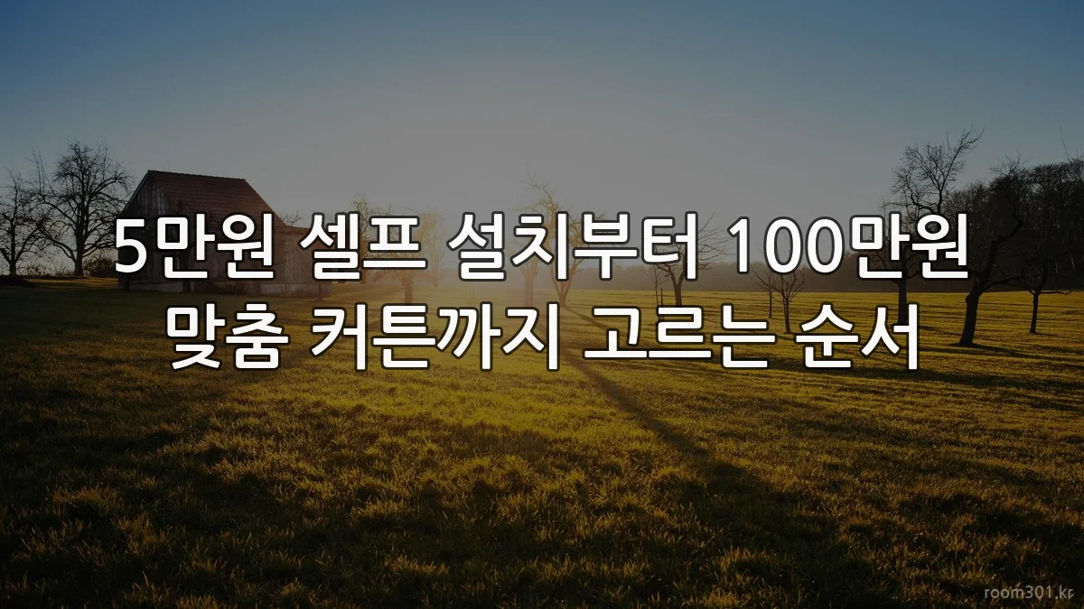 5만원 셀프 설치부터 100만원 맞춤 커튼까지 고르는 순서