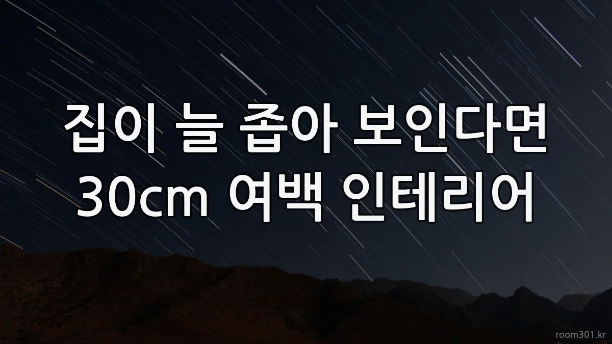 집이 늘 좁아 보인다면 30cm 여백 인테리어