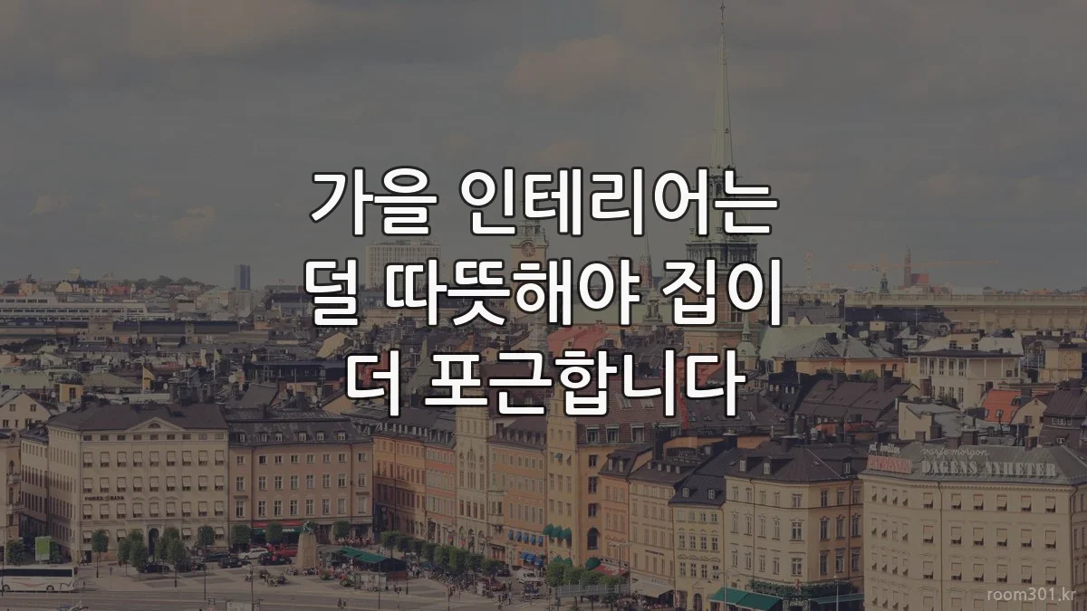 가을 인테리어는 덜 따뜻해야 집이 더 포근합니다