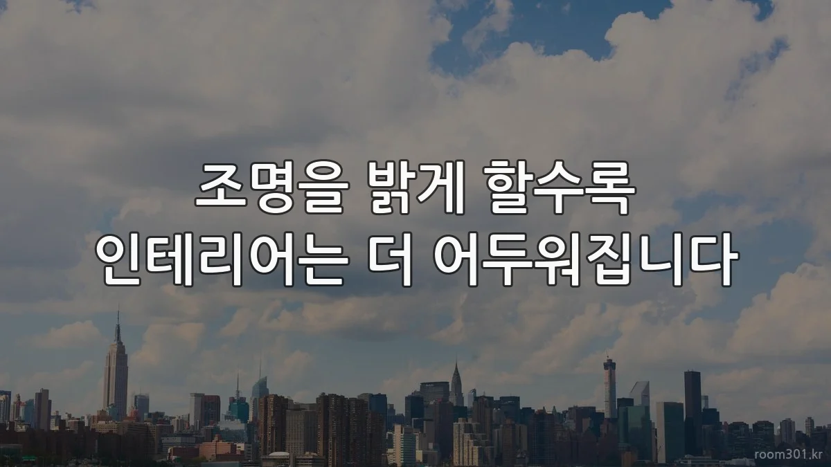 조명을 밝게 할수록 인테리어는 더 어두워집니다