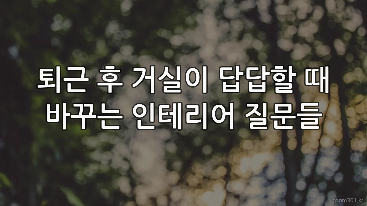 퇴근 후 거실이 답답할 때 바꾸는 인테리어 질문들
