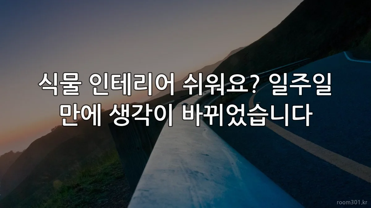식물 인테리어 쉬워요? 일주일 만에 생각이 바뀌었습니다