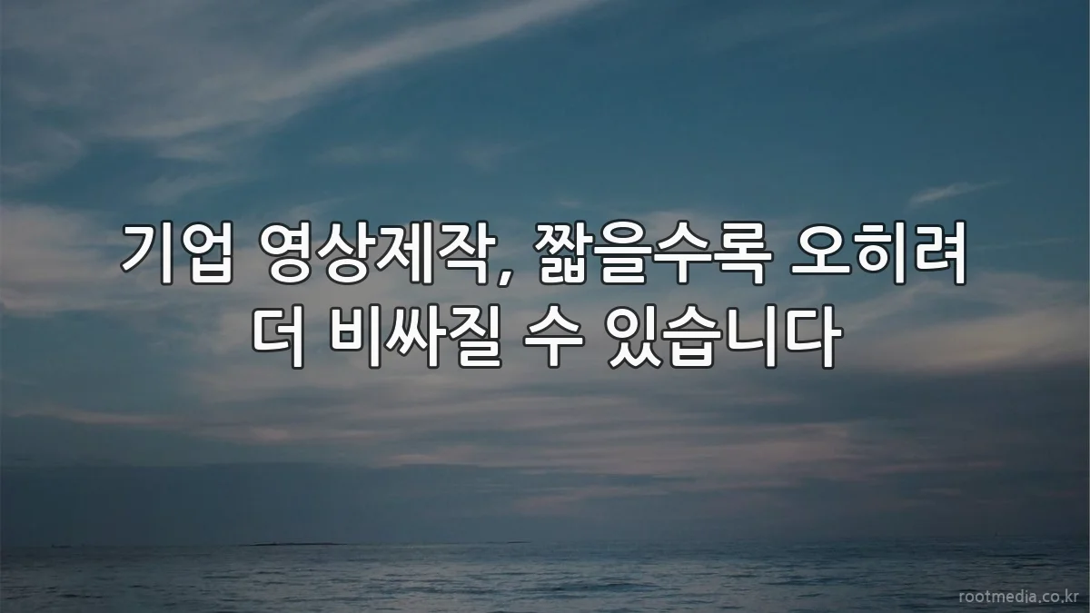 기업 영상제작, 짧을수록 오히려 더 비싸질 수 있습니다